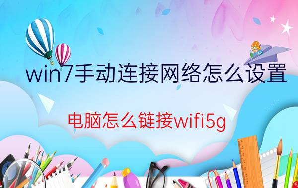 win7手动连接网络怎么设置 电脑怎么链接wifi5g？